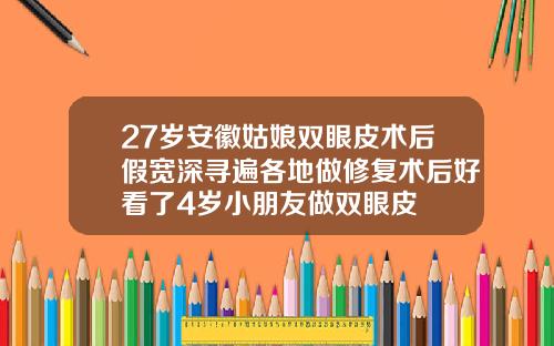 27岁安徽姑娘双眼皮术后假宽深寻遍各地做修复术后好看了4岁小朋友做双眼皮