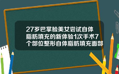 27岁巴掌脸美女尝试自体脂肪填充的新体验1次手术7个部位整形自体脂肪填充面部