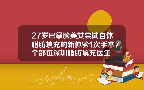 27岁巴掌脸美女尝试自体脂肪填充的新体验1次手术7个部位深圳脂肪填充医生