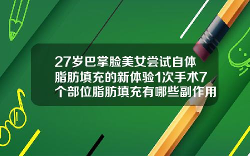 27岁巴掌脸美女尝试自体脂肪填充的新体验1次手术7个部位脂肪填充有哪些副作用