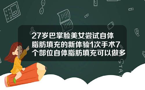 27岁巴掌脸美女尝试自体脂肪填充的新体验1次手术7个部位自体脂肪填充可以做多少次啊