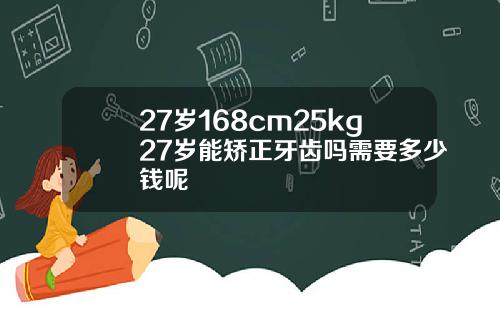 27岁168cm25kg27岁能矫正牙齿吗需要多少钱呢