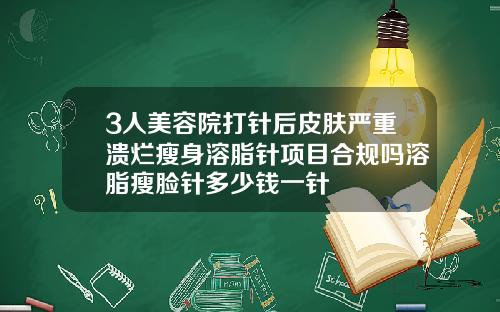 3人美容院打针后皮肤严重溃烂瘦身溶脂针项目合规吗溶脂瘦脸针多少钱一针