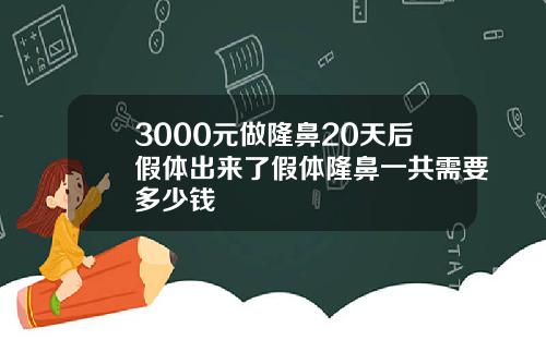 3000元做隆鼻20天后假体出来了假体隆鼻一共需要多少钱