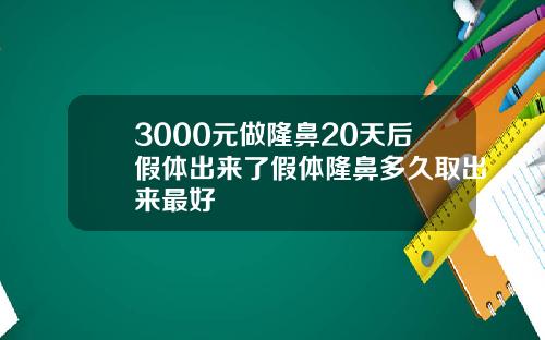 3000元做隆鼻20天后假体出来了假体隆鼻多久取出来最好