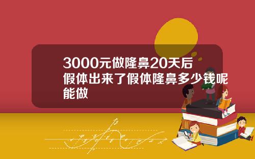 3000元做隆鼻20天后假体出来了假体隆鼻多少钱呢能做