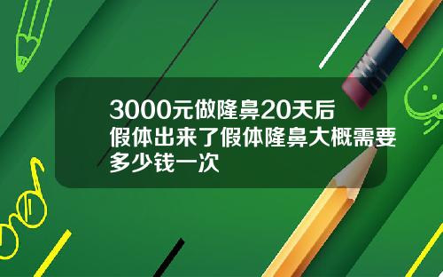 3000元做隆鼻20天后假体出来了假体隆鼻大概需要多少钱一次