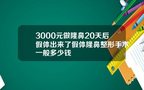 3000元做隆鼻20天后假体出来了假体隆鼻整形手术一般多少钱