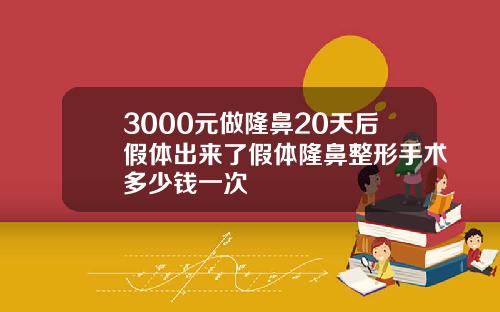 3000元做隆鼻20天后假体出来了假体隆鼻整形手术多少钱一次