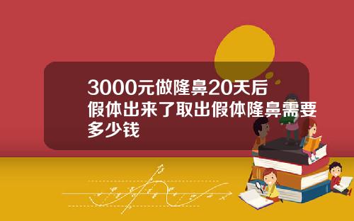3000元做隆鼻20天后假体出来了取出假体隆鼻需要多少钱