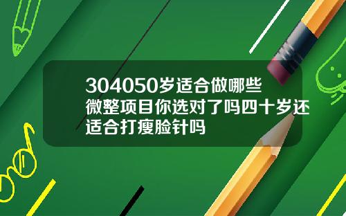 304050岁适合做哪些微整项目你选对了吗四十岁还适合打瘦脸针吗