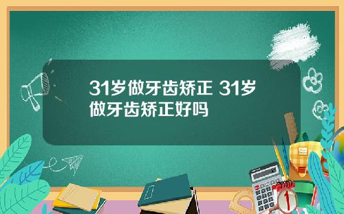 31岁做牙齿矫正 31岁做牙齿矫正好吗