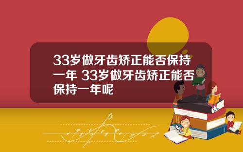 33岁做牙齿矫正能否保持一年 33岁做牙齿矫正能否保持一年呢