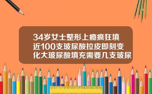 34岁女士整形上瘾疯狂填近100支玻尿酸拉皮即刻变化大玻尿酸填充需要几支玻尿酸针