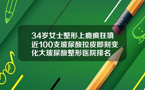 34岁女士整形上瘾疯狂填近100支玻尿酸拉皮即刻变化大玻尿酸整形医院排名