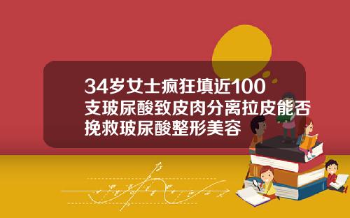 34岁女士疯狂填近100支玻尿酸致皮肉分离拉皮能否挽救玻尿酸整形美容