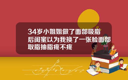 34岁小姐姐做了面部吸脂后闺蜜以为我换了一张脸面部取脂抽脂疼不疼