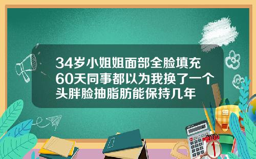 34岁小姐姐面部全脸填充60天同事都以为我换了一个头胖脸抽脂肪能保持几年