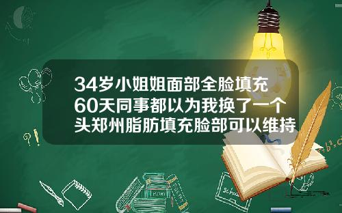 34岁小姐姐面部全脸填充60天同事都以为我换了一个头郑州脂肪填充脸部可以维持多久