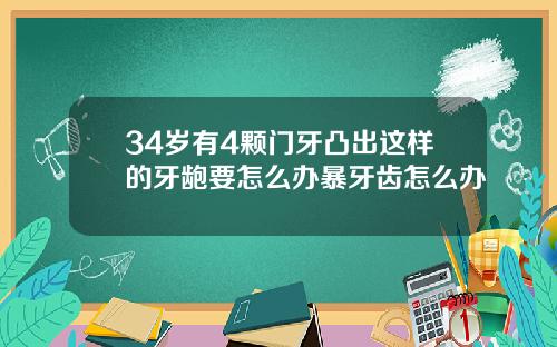 34岁有4颗门牙凸出这样的牙龅要怎么办暴牙齿怎么办