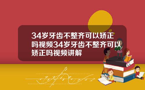 34岁牙齿不整齐可以矫正吗视频34岁牙齿不整齐可以矫正吗视频讲解
