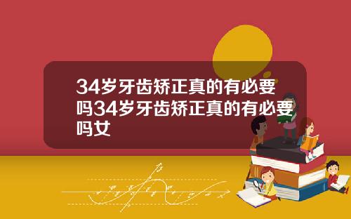 34岁牙齿矫正真的有必要吗34岁牙齿矫正真的有必要吗女