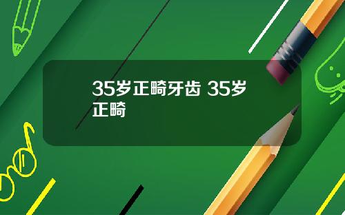 35岁正畸牙齿 35岁 正畸