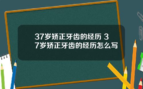 37岁矫正牙齿的经历 37岁矫正牙齿的经历怎么写