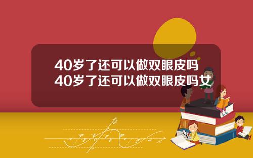 40岁了还可以做双眼皮吗40岁了还可以做双眼皮吗女