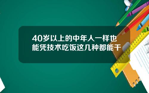 40岁以上的中年人一样也能凭技术吃饭这几种都能干