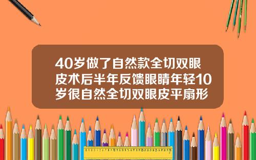 40岁做了自然款全切双眼皮术后半年反馈眼睛年轻10岁很自然全切双眼皮平扇形