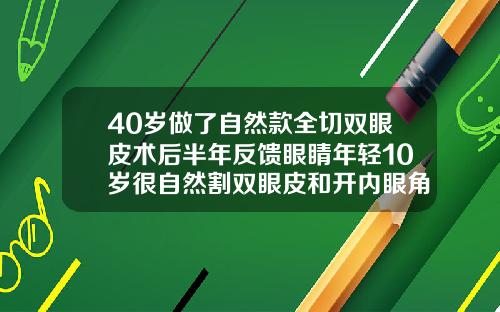 40岁做了自然款全切双眼皮术后半年反馈眼睛年轻10岁很自然割双眼皮和开内眼角多久能恢复自然