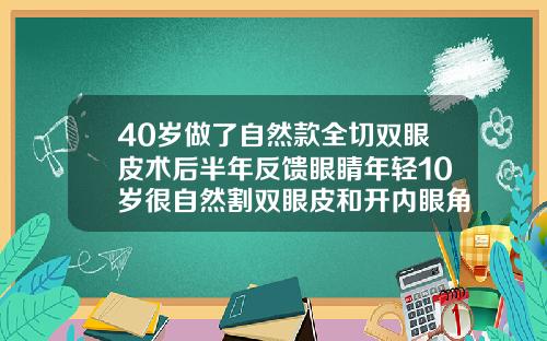 40岁做了自然款全切双眼皮术后半年反馈眼睛年轻10岁很自然割双眼皮和开内眼角手术恢复过程图片大全