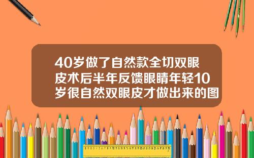 40岁做了自然款全切双眼皮术后半年反馈眼睛年轻10岁很自然双眼皮才做出来的图片