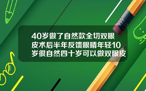 40岁做了自然款全切双眼皮术后半年反馈眼睛年轻10岁很自然四十岁可以做双眼皮吗全切双眼皮