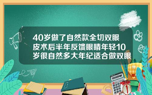 40岁做了自然款全切双眼皮术后半年反馈眼睛年轻10岁很自然多大年纪适合做双眼皮