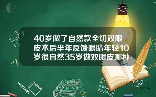40岁做了自然款全切双眼皮术后半年反馈眼睛年轻10岁很自然35岁做双眼皮哪种好