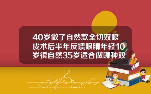 40岁做了自然款全切双眼皮术后半年反馈眼睛年轻10岁很自然35岁适合做哪种双眼皮