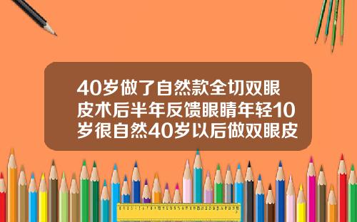 40岁做了自然款全切双眼皮术后半年反馈眼睛年轻10岁很自然40岁以后做双眼皮会自然吗