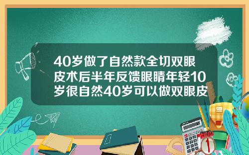 40岁做了自然款全切双眼皮术后半年反馈眼睛年轻10岁很自然40岁可以做双眼皮么