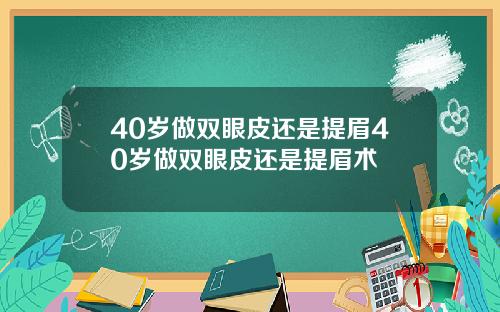40岁做双眼皮还是提眉40岁做双眼皮还是提眉术