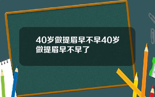 40岁做提眉早不早40岁做提眉早不早了