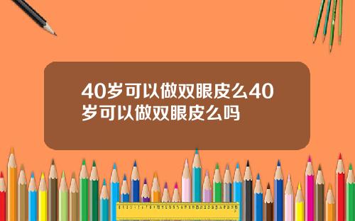 40岁可以做双眼皮么40岁可以做双眼皮么吗