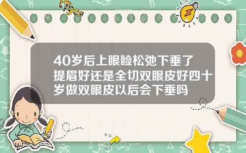 40岁后上眼睑松弛下垂了提眉好还是全切双眼皮好四十岁做双眼皮以后会下垂吗