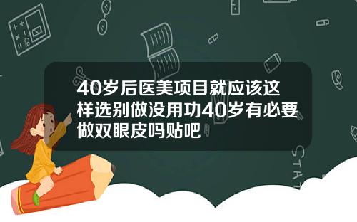 40岁后医美项目就应该这样选别做没用功40岁有必要做双眼皮吗贴吧