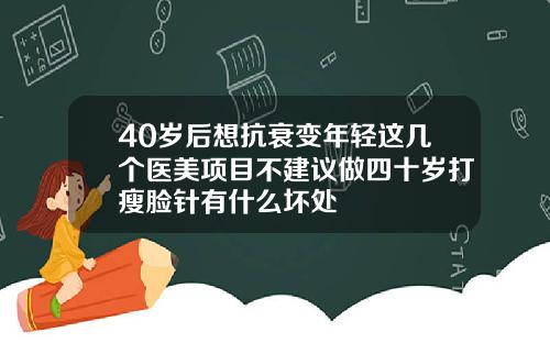 40岁后想抗衰变年轻这几个医美项目不建议做四十岁打瘦脸针有什么坏处