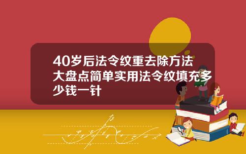 40岁后法令纹重去除方法大盘点简单实用法令纹填充多少钱一针