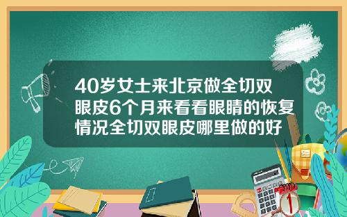 40岁女士来北京做全切双眼皮6个月来看看眼睛的恢复情况全切双眼皮哪里做的好