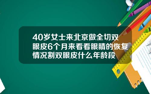 40岁女士来北京做全切双眼皮6个月来看看眼睛的恢复情况割双眼皮什么年龄段