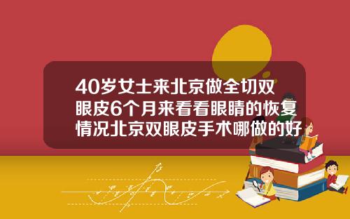 40岁女士来北京做全切双眼皮6个月来看看眼睛的恢复情况北京双眼皮手术哪做的好啊
